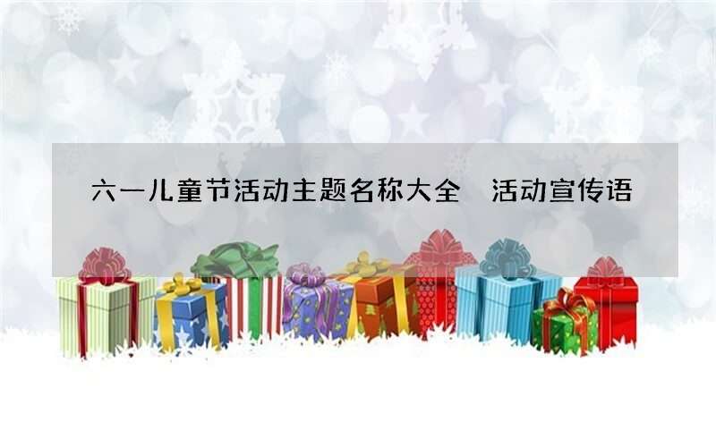 六一儿童节活动主题名称大全 活动宣传语